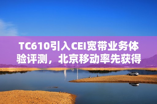 TC610引入CEI宽带业务体验评测，北京移动率先获得L4认证