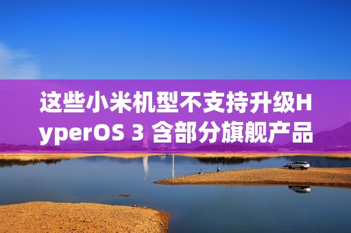这些小米机型不支持升级HyperOS 3 含部分旗舰产品