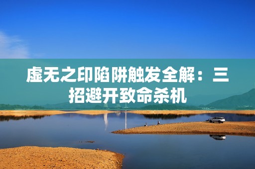 虚无之印陷阱触发全解：三招避开致命杀机