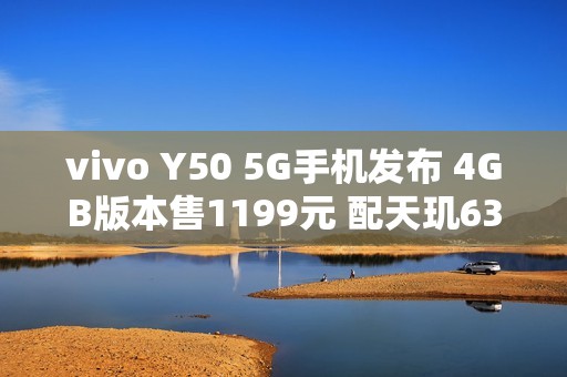vivo Y50 5G手机发布 4GB版本售1199元 配天玑6300