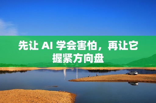 先让 AI 学会害怕，再让它握紧方向盘