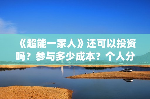 《超能一家人》还可以投资吗？参与多少成本？个人分红多少?(超能一家人国外原版叫什么)