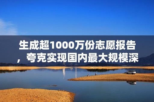 生成超1000万份志愿报告，夸克实现国内最大规模深度研究应用