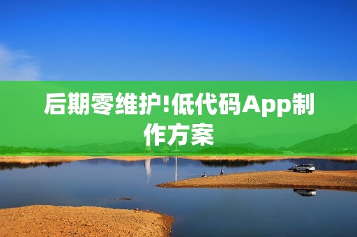 后期零维护!低代码App制作方案
