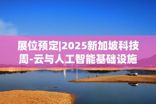 展位预定|2025新加坡科技周-云与人工智能基础设施展(2025年10月8日-9日）