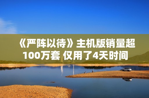 《严阵以待》主机版销量超100万套 仅用了4天时间