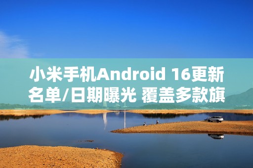 小米手机Android 16更新名单/日期曝光 覆盖多款旗舰