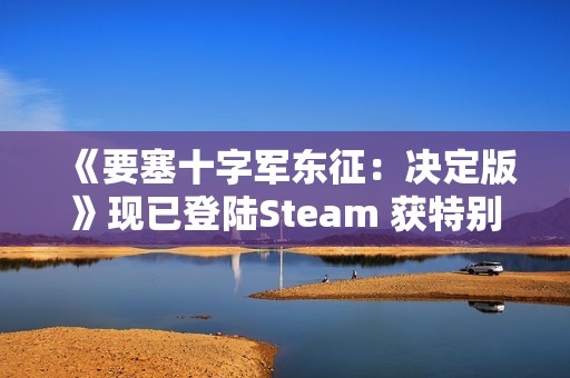 《要塞十字军东征：决定版》现已登陆Steam 获特别好评