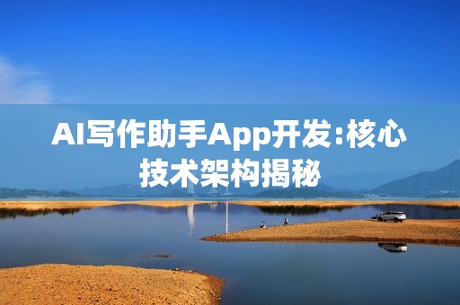 AI写作助手App开发:核心技术架构揭秘