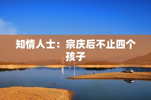 知情人士：宗庆后不止四个孩子