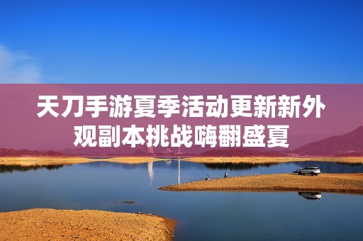天刀手游夏季活动更新新外观副本挑战嗨翻盛夏