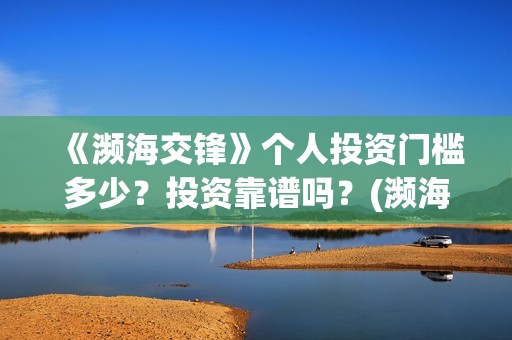 《濒海交锋》个人投资门槛多少？投资靠谱吗？(濒海交锋2021年在几月份上映)