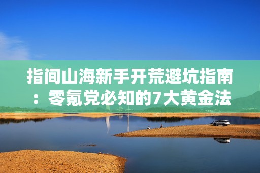 指间山海新手开荒避坑指南：零氪党必知的7大黄金法则