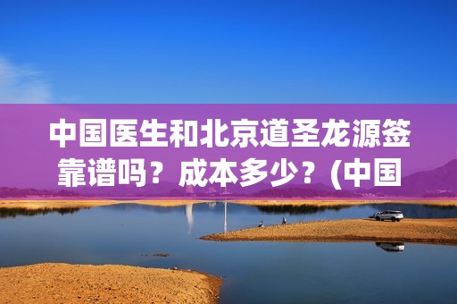 中国医生和北京道圣龙源签靠谱吗？成本多少？(中国医生和中国医护)