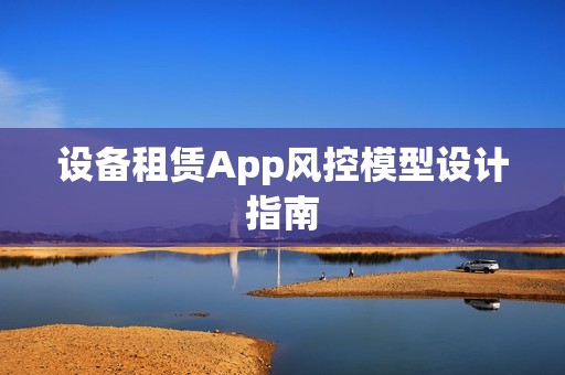 设备租赁App风控模型设计指南