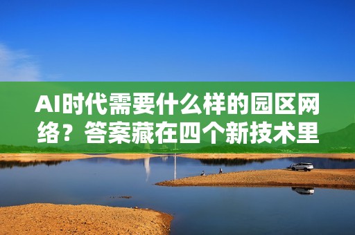 AI时代需要什么样的园区网络？答案藏在四个新技术里