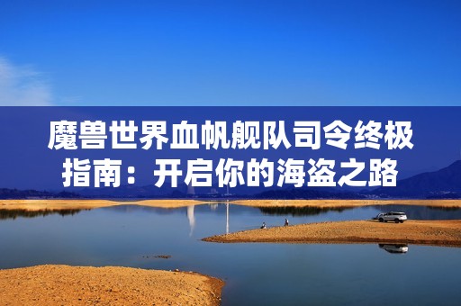 魔兽世界血帆舰队司令终极指南：开启你的海盗之路