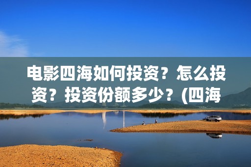 电影四海如何投资？怎么投资？投资份额多少？(四海电影出品方)