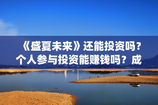 《盛夏未来》还能投资吗？个人参与投资能赚钱吗？成本多少？(盛夏未来zy)