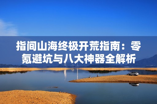 指间山海终极开荒指南：零氪避坑与八大神器全解析