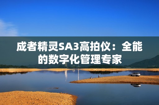 成者精灵SA3高拍仪：全能的数字化管理专家
