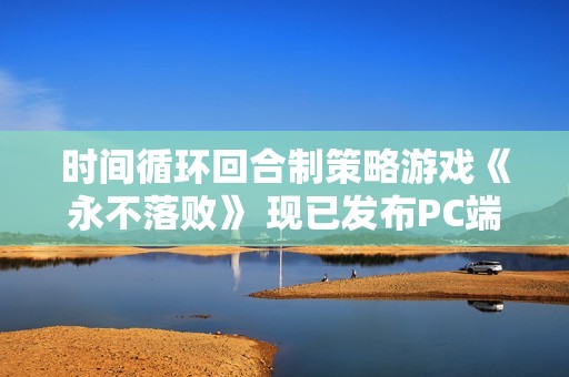 时间循环回合制策略游戏《永不落败》 现已发布PC端抢先体验版！