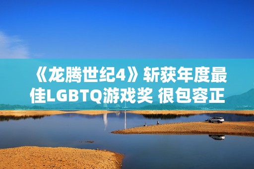 《龙腾世纪4》斩获年度最佳LGBTQ游戏奖 很包容正确