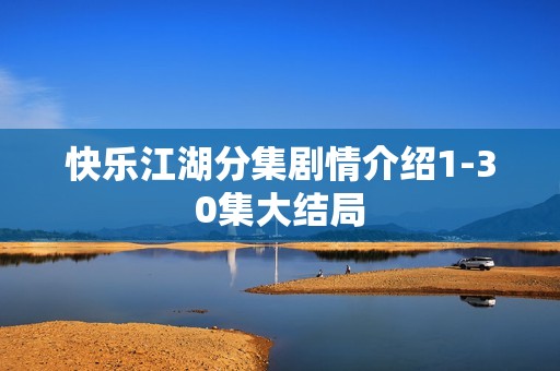 快乐江湖分集剧情介绍1-30集大结局