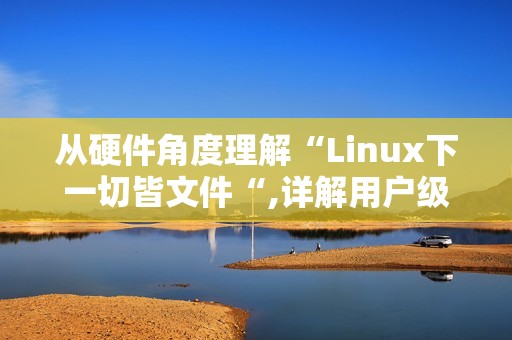 从硬件角度理解“Linux下一切皆文件“,详解用户级缓冲区