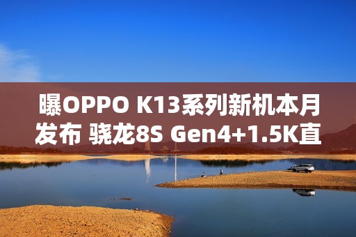 曝OPPO K13系列新机本月发布 骁龙8S Gen4+1.5K直屏