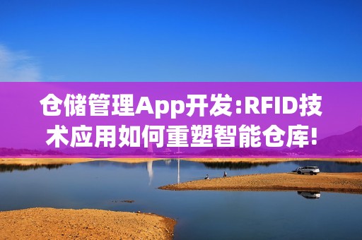 仓储管理App开发:RFID技术应用如何重塑智能仓库!