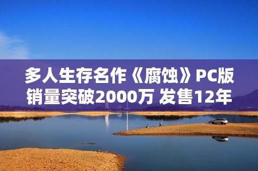 多人生存名作《腐蚀》PC版销量突破2000万 发售12年继续更新