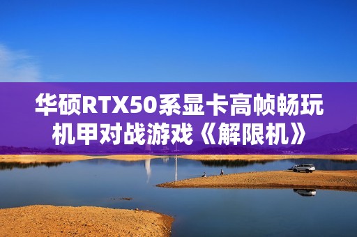华硕RTX50系显卡高帧畅玩机甲对战游戏《解限机》