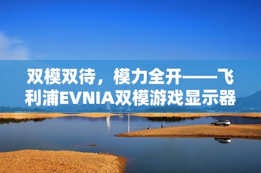 双模双待，模力全开——飞利浦EVNIA双模游戏显示器27M2N5800P闪耀来袭！
