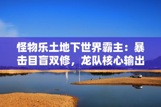 怪物乐土地下世界霸主：暴击目盲双修，龙队核心输出黑龙终极解析
