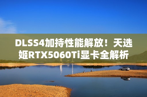 DLSS4加持性能解放！天选姬RTX5060Ti显卡全解析