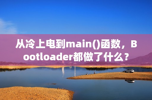 从冷上电到main()函数，Bootloader都做了什么？