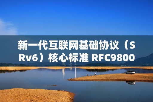 新一代互联网基础协议（SRv6）核心标准 RFC9800 发布，中国移动牵头制定