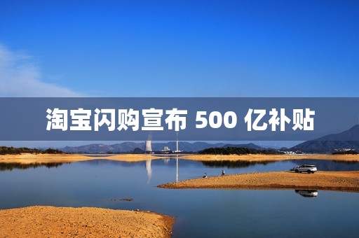 淘宝闪购宣布 500 亿补贴