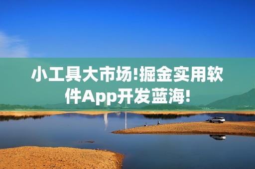 小工具大市场!掘金实用软件App开发蓝海!