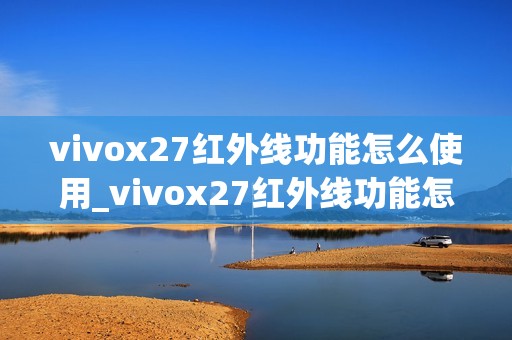 vivox27红外线功能怎么使用_vivox27红外线功能怎样用