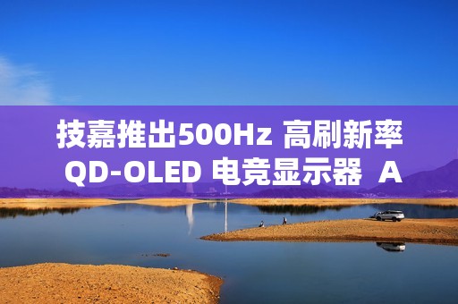 技嘉推出500Hz 高刷新率 QD-OLED 电竞显示器  AORUS FO27Q5P 正式上市
