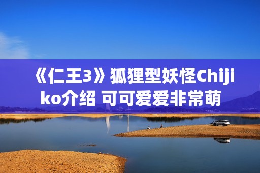 《仁王3》狐狸型妖怪Chijiko介绍 可可爱爱非常萌
