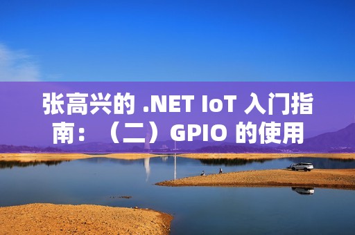张高兴的 .NET IoT 入门指南：（二）GPIO 的使用