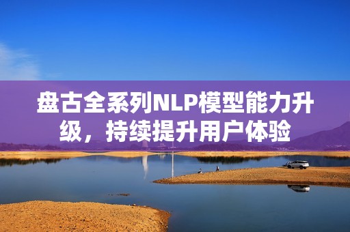 盘古全系列NLP模型能力升级，持续提升用户体验