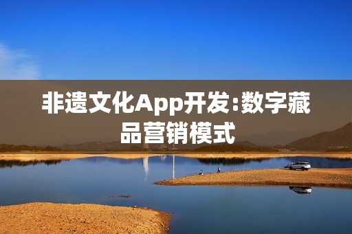 非遗文化App开发:数字藏品营销模式