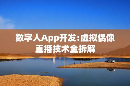 数字人App开发:虚拟偶像直播技术全拆解