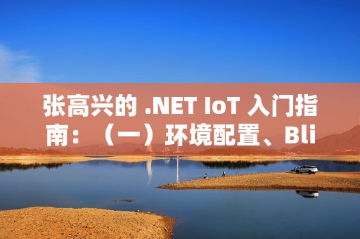 张高兴的 .NET IoT 入门指南：（一）环境配置、Blink、部署