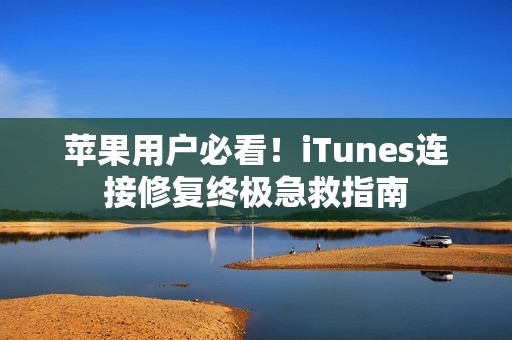 苹果用户必看！iTunes连接修复终极急救指南