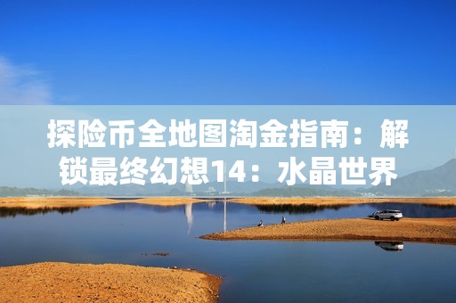探险币全地图淘金指南：解锁最终幻想14：水晶世界的财富密码